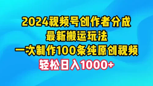 2024视频号创作者分成，最新搬运玩法，一次制作100条纯原创视频，日入1000+