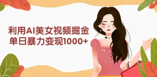 利用AI美女视频掘金，单日***变现1000+，多平台高收益，小白跟着干就完…