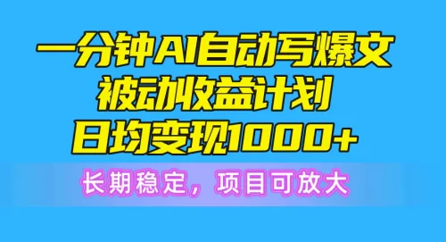 一分钟AI爆文被动收益计划，日均变现1000+，长期稳定，项目可放
